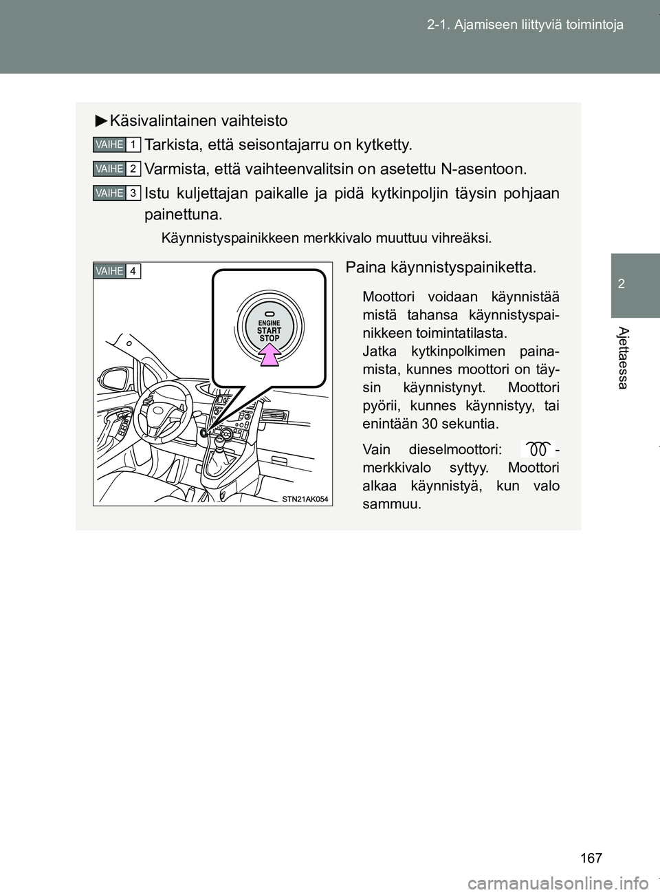 TOYOTA VERSO 2017  Omistajan Käsikirja (in Finnish) 167
2-1. Ajamiseen liittyviä toimintoja
2
Ajettaessa
OM64517FI
Käsivalintainen vaihteisto
Tarkista, että seisontajarru on kytketty.
Varmista, että vaihteenvalitsin on asetettu N-asentoon.
Istu kul