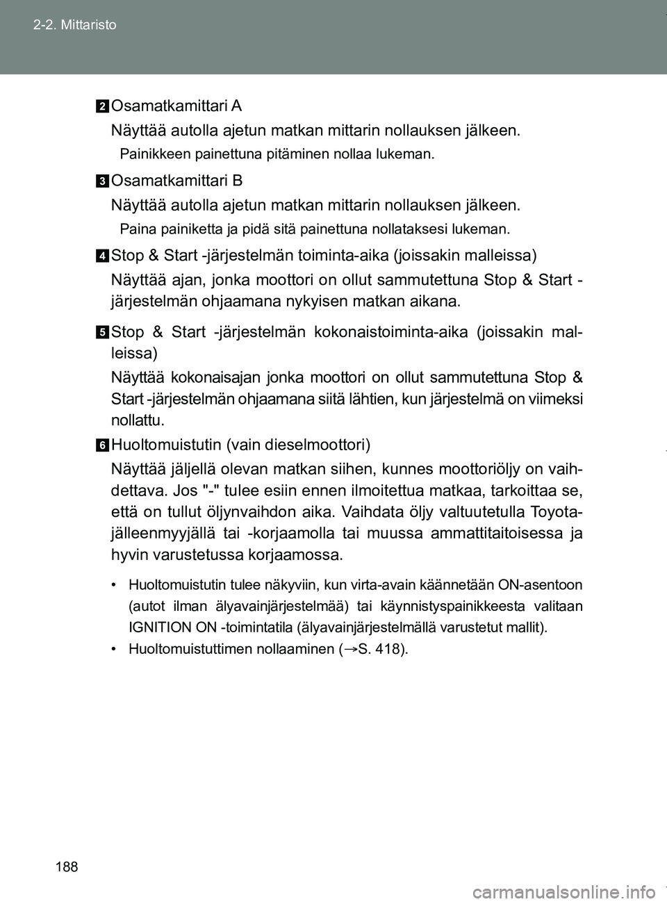 TOYOTA VERSO 2017  Omistajan Käsikirja (in Finnish) 188
2-2. Mittaristo
OM64517FI
Osamatkamittari A
Näyttää autolla ajetun matkan mittarin nollauksen jälkeen.
Painikkeen painettuna pitäminen nollaa lukeman.
Osamatkamittari B
Näyttää autolla aje