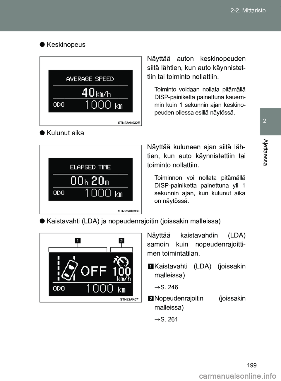 TOYOTA VERSO 2017  Omistajan Käsikirja (in Finnish) 199
2-2. Mittaristo
2
Ajettaessa
OM64517FI
●
Keskinopeus
Näyttää auton keskinopeuden
siitä lähtien, kun auto käynnistet-
tiin tai toiminto nollattiin.
Toiminto voidaan nollata pitämällä
DIS