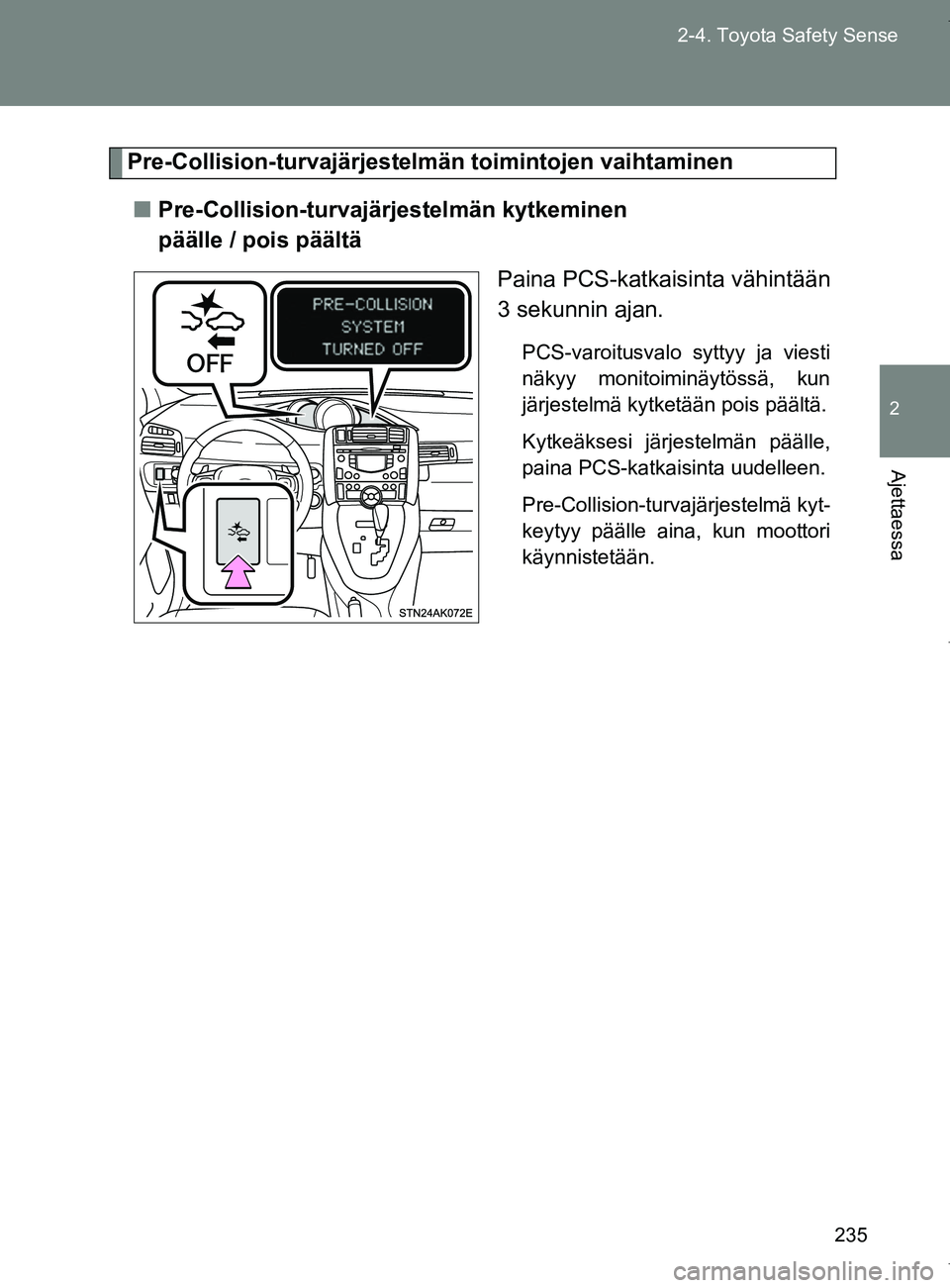 TOYOTA VERSO 2017  Omistajan Käsikirja (in Finnish) 235
2-4. Toyota Safety Sense
2
Ajettaessa
OM64517FI
Pre-Collision-turvajärjestelmän toimintojen vaihtaminen
■ Pre-Collision-turvajärjestelmän kytkeminen 
päälle / pois päältä
Paina PCS-katk