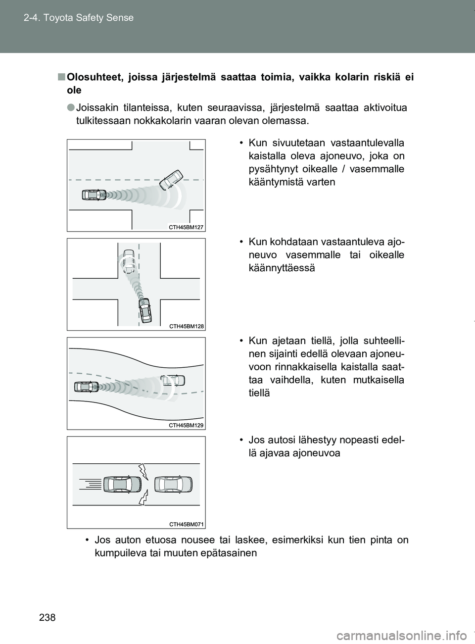 TOYOTA VERSO 2017  Omistajan Käsikirja (in Finnish) 238
2-4. Toyota Safety Sense
OM64517FI
■
Olosuhteet, joissa järjestelmä saattaa toimia, vaikka kolarin riskiä ei
ole
● Joissakin tilanteissa, kuten seuraavissa, järjestelmä saattaa aktivoitua