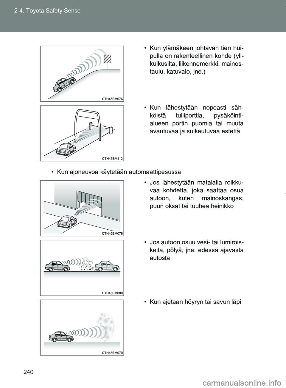 TOYOTA VERSO 2017  Omistajan Käsikirja (in Finnish) 240
2-4. Toyota Safety Sense
OM64517FI
• Kun ajoneuvoa käytetään automaattipesussa
• Kun ylämäkeen johtavan tien hui-
pulla on rakenteellinen kohde (yli-
kulkusilta, liikennemerkki, mainos-
t