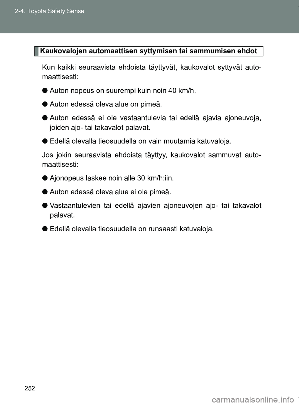 TOYOTA VERSO 2017  Omistajan Käsikirja (in Finnish) 252
2-4. Toyota Safety Sense
OM64517FI
Kaukovalojen automaattisen syttymisen tai sammumisen ehdot
Kun kaikki seuraavista ehdoista täy ttyvät, kaukovalot syttyvät auto-
maattisesti:
● Auton nopeus