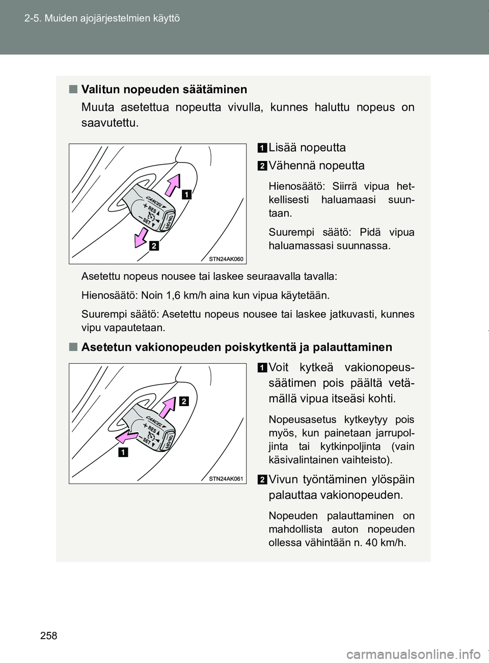 TOYOTA VERSO 2017  Omistajan Käsikirja (in Finnish) 258
2-5. Muiden ajojärjestelmien käyttö
OM64517FI
■
Valitun nopeuden säätäminen
Muuta asetettua nopeutta vi vulla, kunnes haluttu nopeus on
saavutettu.
Lisää nopeutta
Vähennä nopeutta
Hien