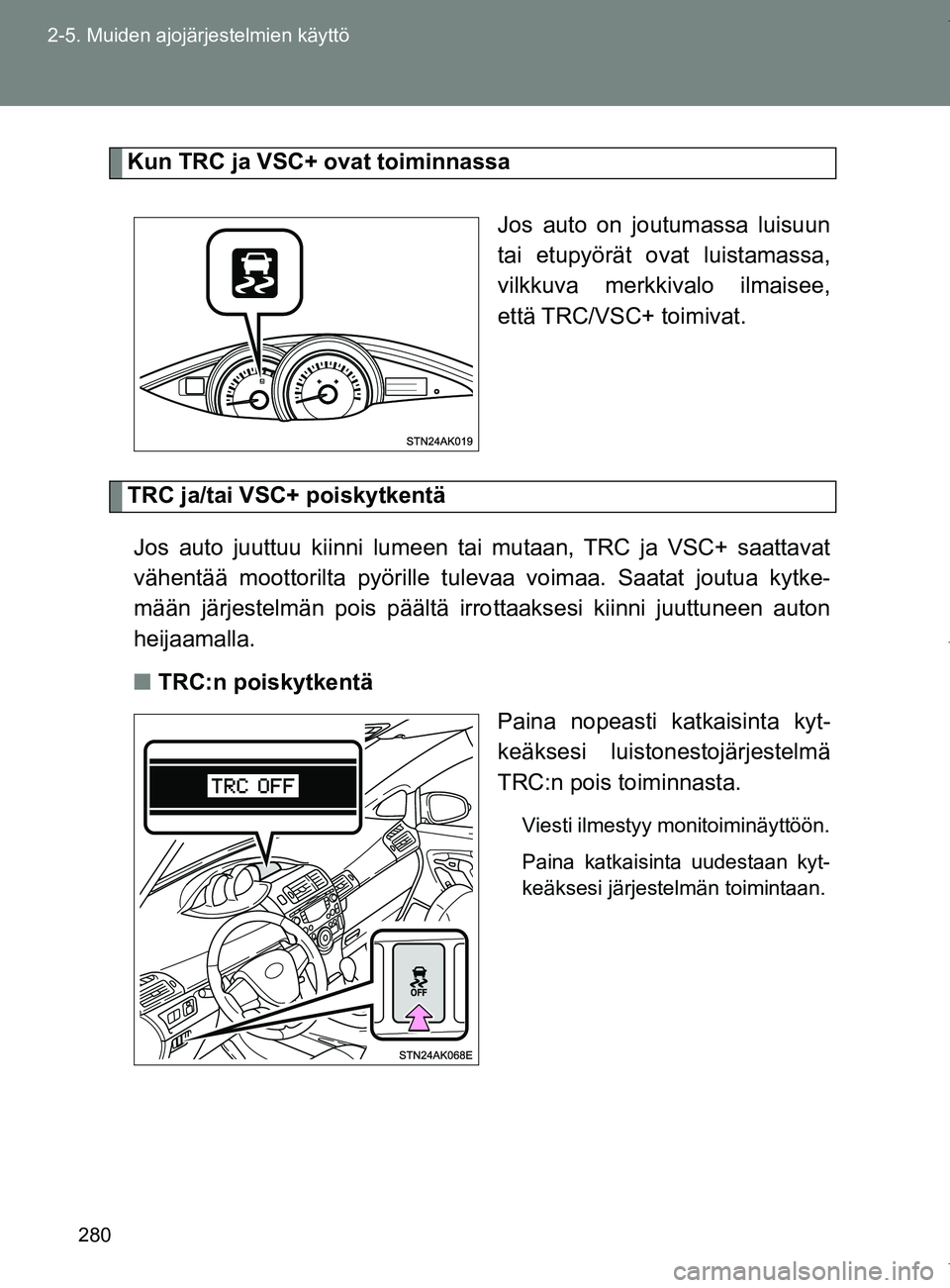 TOYOTA VERSO 2017  Omistajan Käsikirja (in Finnish) 280
2-5. Muiden ajojärjestelmien käyttö
OM64517FI
Kun TRC ja VSC+ ovat toiminnassa
Jos auto on joutumassa luisuun
tai etupyörät ovat luistamassa,
vilkkuva merkkivalo ilmaisee,
että TRC/VSC+ toim