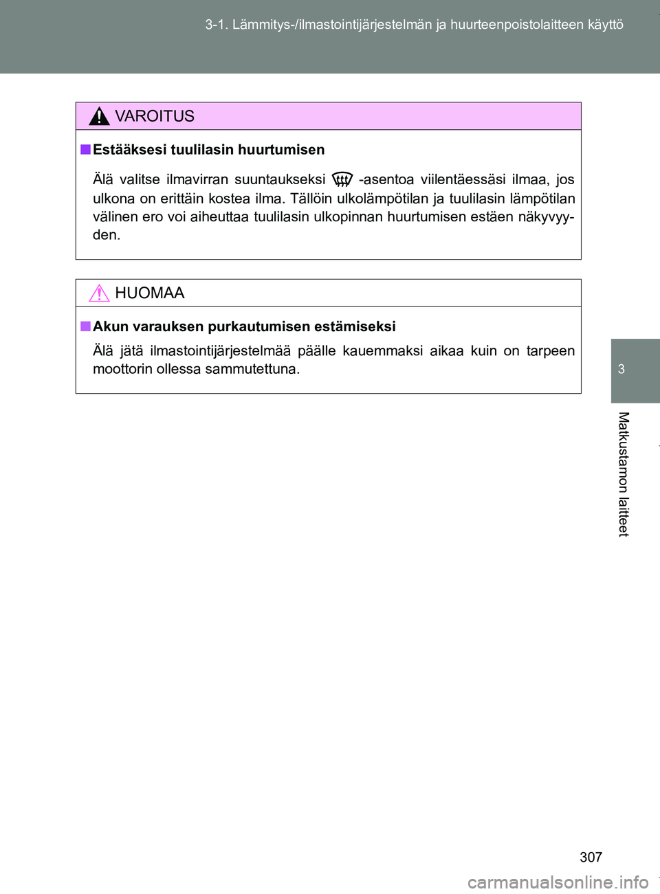 TOYOTA VERSO 2017  Omistajan Käsikirja (in Finnish) 307
3-1. Lämmitys-/ilmastointijärjestelm
än ja huurteenpoistolaitteen käyttö
3
Matkustamon laitteet
OM64517FI
VAROITUS
■Estääksesi tuulilasin huurtumisen
Älä valitse ilmavirran suuntaukseks