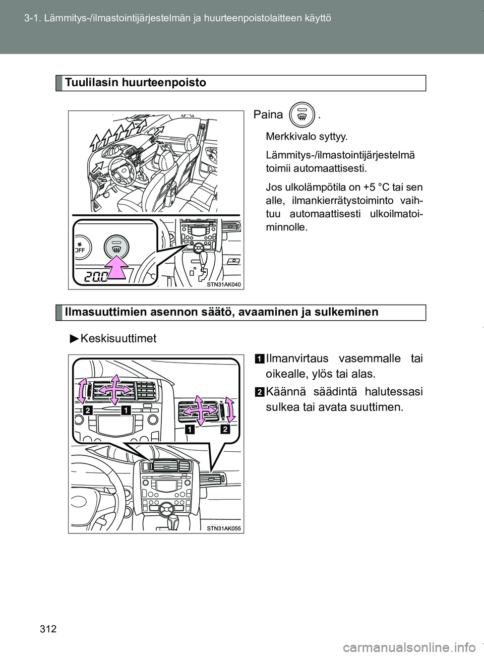 TOYOTA VERSO 2017  Omistajan Käsikirja (in Finnish) 312
3-1. Lämmitys-/ilmastointijärjestelm
än ja huurteenpoistolaitteen käyttö
OM64517FI
Tuulilasin huurteenpoisto
Paina .
Merkkivalo syttyy.
Lämmitys-/ilmastointijärjestelmä
toimii automaattise