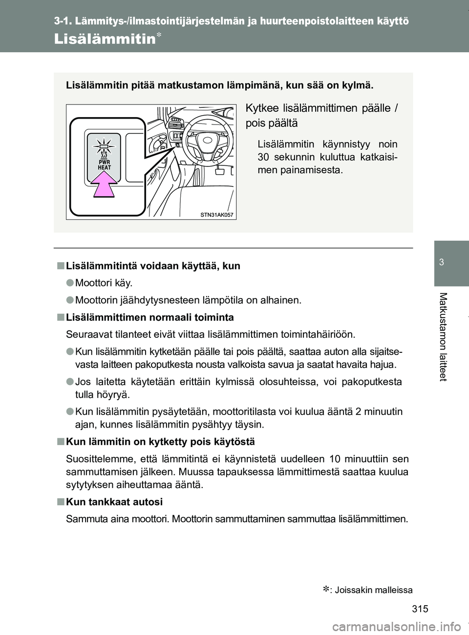 TOYOTA VERSO 2017  Omistajan Käsikirja (in Finnish) 315
3-1. Lämmitys-/ilmastointijärjestelmän ja huurteenpoistolaitteen käyttö
3
Matkustamon laitteet
OM64517FI
Lisälämmitin
: Joissakin malleissa
■Lisälämmitintä voidaan käyttää, ku