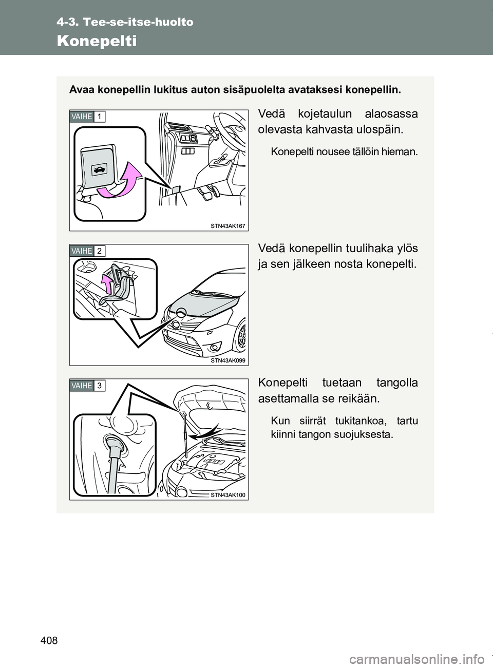 TOYOTA VERSO 2017  Omistajan Käsikirja (in Finnish) 408
4-3. Tee-se-itse-huolto
OM64517FI
Konepelti
Avaa konepellin lukitus auton sisäpuolelta avataksesi konepellin.
Vedä kojetaulun alaosassa
olevasta kahvasta ulospäin.
Konepelti nousee tällöin hi