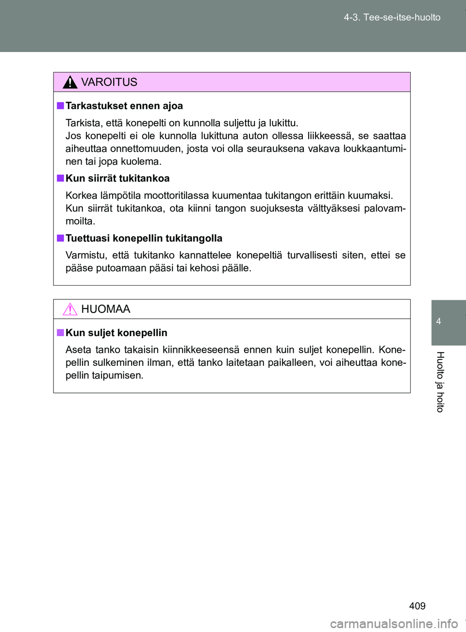 TOYOTA VERSO 2017  Omistajan Käsikirja (in Finnish) 409
4-3. Tee-se-itse-huolto
4
Huolto ja hoito
OM64517FI
VAROITUS
■
Tarkastukset ennen ajoa
Tarkista, että konepelti on kunnolla suljettu ja lukittu.
Jos konepelti ei ole kunnolla lukittuna auton ol