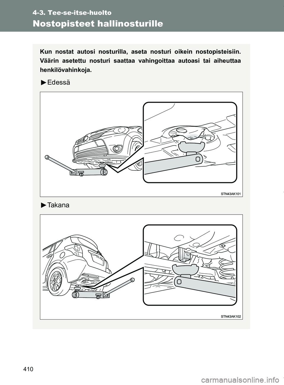 TOYOTA VERSO 2017  Omistajan Käsikirja (in Finnish) 410
4-3. Tee-se-itse-huolto
OM64517FI
Nostopisteet hallinosturille
Kun nostat autosi nosturilla, aseta nosturi oikein nostopisteisiin.
Väärin asetettu nosturi saattaa vahingoittaa autoasi tai aiheut