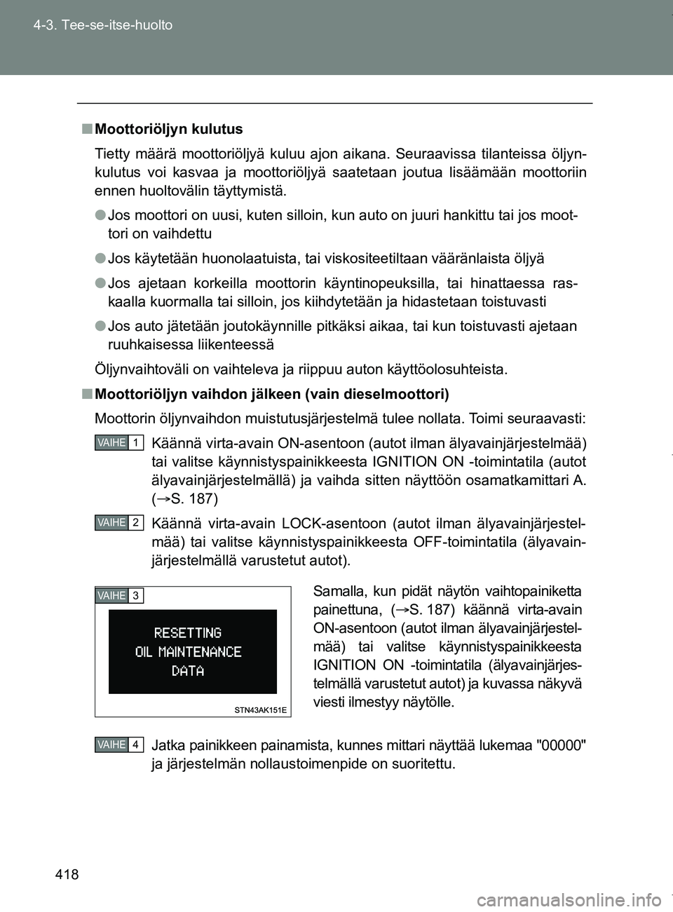 TOYOTA VERSO 2017  Omistajan Käsikirja (in Finnish) 418
4-3. Tee-se-itse-huolto
OM64517FI
■
Moottoriöljyn kulutus
Tietty määrä moottoriöljyä kuluu ajon aikana. Seuraavissa tilanteissa öljyn-
kulutus voi kasvaa ja moottoriöljyä saatetaan jout