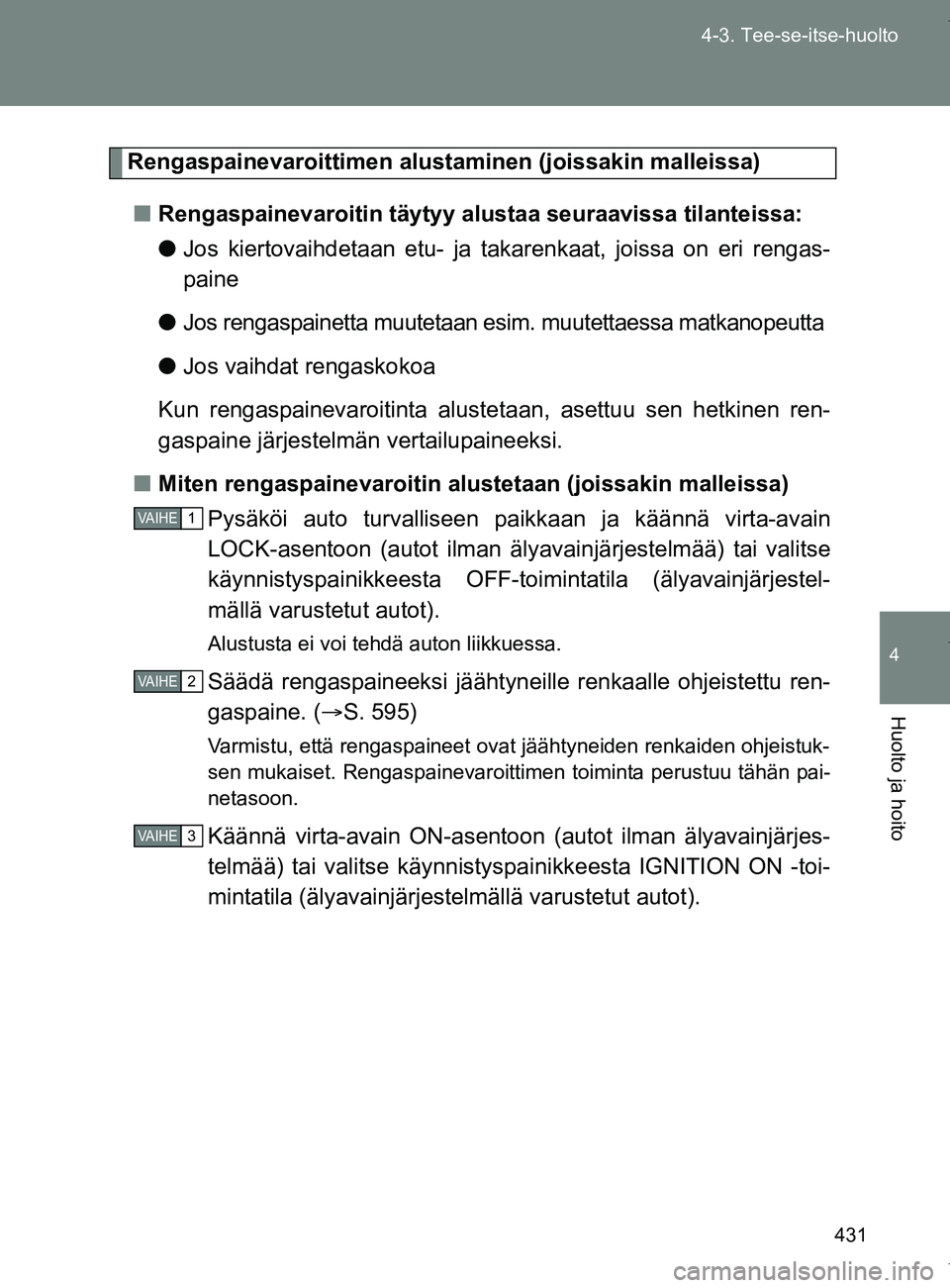 TOYOTA VERSO 2017  Omistajan Käsikirja (in Finnish) 431
4-3. Tee-se-itse-huolto
4
Huolto ja hoito
OM64517FI
Rengaspainevaroittimen alus
taminen (joissakin malleissa)
■ Rengaspainevaroitin täytyy alustaa seuraavissa tilanteissa:
●Jos kiertovaihdeta