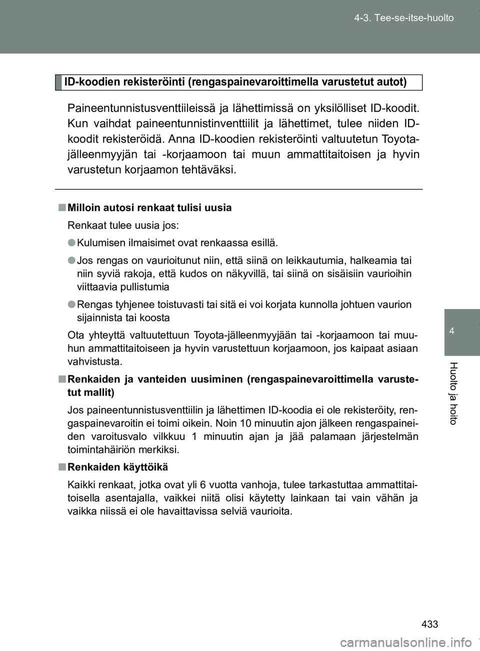 TOYOTA VERSO 2017  Omistajan Käsikirja (in Finnish) 433
4-3. Tee-se-itse-huolto
4
Huolto ja hoito
OM64517FI
ID-koodien rekisteröinti (rengaspainevaroittimella varustetut autot)
Paineentunnistusventtiileissä ja lähettimissä on yksilölliset ID-koodi