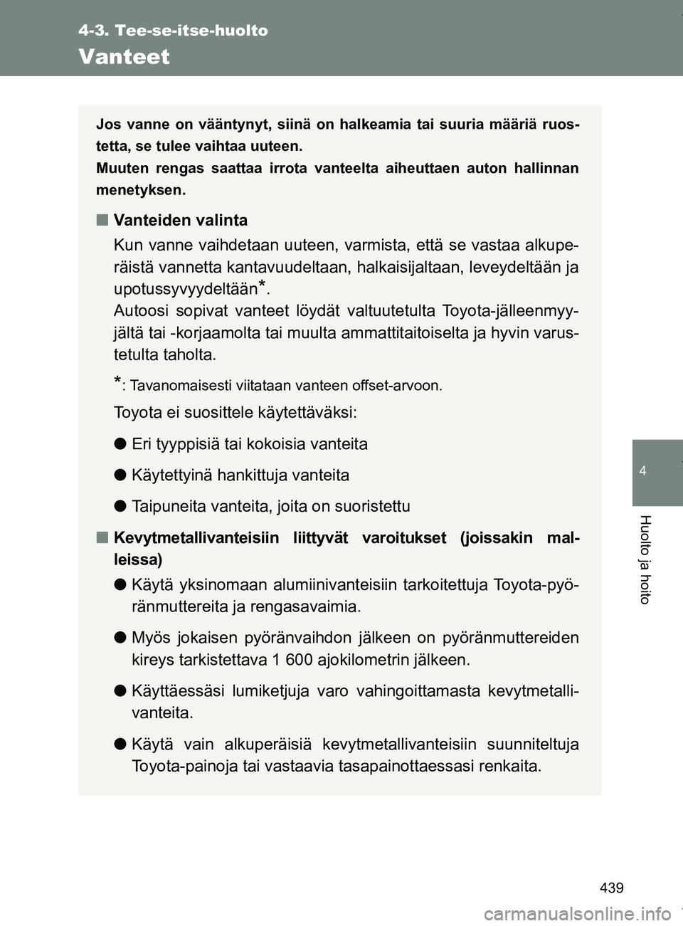 TOYOTA VERSO 2017  Omistajan Käsikirja (in Finnish) 439
4-3. Tee-se-itse-huolto
4
Huolto ja hoito
OM64517FI
Vanteet
Jos vanne on vääntynyt, siinä on halkeamia tai suuria määriä ruos-
tetta, se tulee vaihtaa uuteen.
Muuten rengas saattaa irrota va