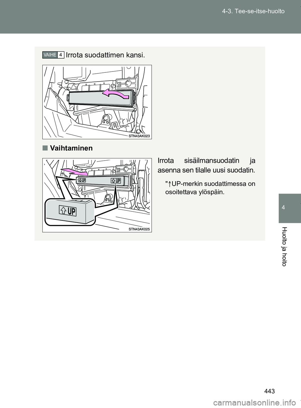 TOYOTA VERSO 2017  Omistajan Käsikirja (in Finnish) 443
4-3. Tee-se-itse-huolto
4
Huolto ja hoito
OM64517FI
Irrota suodattimen kansi.
■ Vaihtaminen
Irrota sisäilmansuodatin ja
asenna sen tilalle uusi suodatin.
" UP-merkin suodattimessa on
osoitet