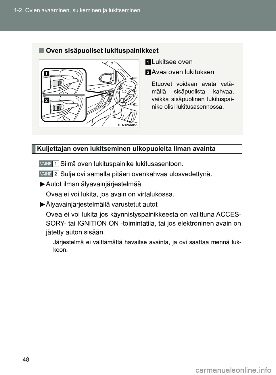 TOYOTA VERSO 2017  Omistajan Käsikirja (in Finnish) 48
1-2. Ovien avaaminen, sulkeminen ja lukitseminen
OM64517FI
Kuljettajan oven lukitsemin
en ulkopuolelta ilman avainta
Siirrä oven lukituspainike lukitusasentoon.
Sulje ovi samalla pitäen ovenkahva