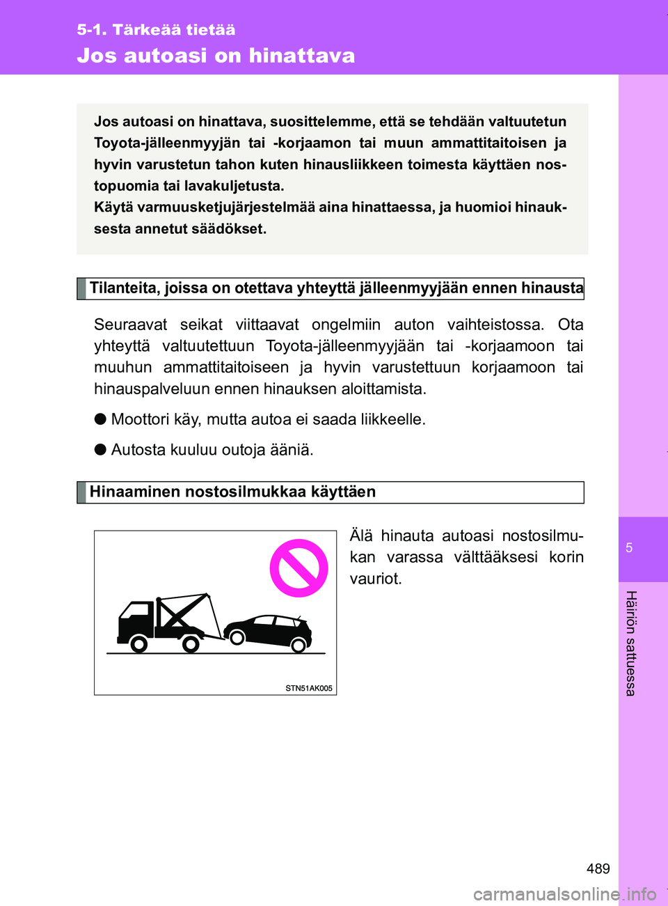 TOYOTA VERSO 2017  Omistajan Käsikirja (in Finnish) 5
489
5-1. Tärkeää tietää
Häiriön sattuessa
OM64517FI
Jos autoasi on hinattava
Tilanteita, joissa on otettava yhteyttä jälleenmyyjään ennen hinausta
Seuraavat seikat viittaavat ongel miin a