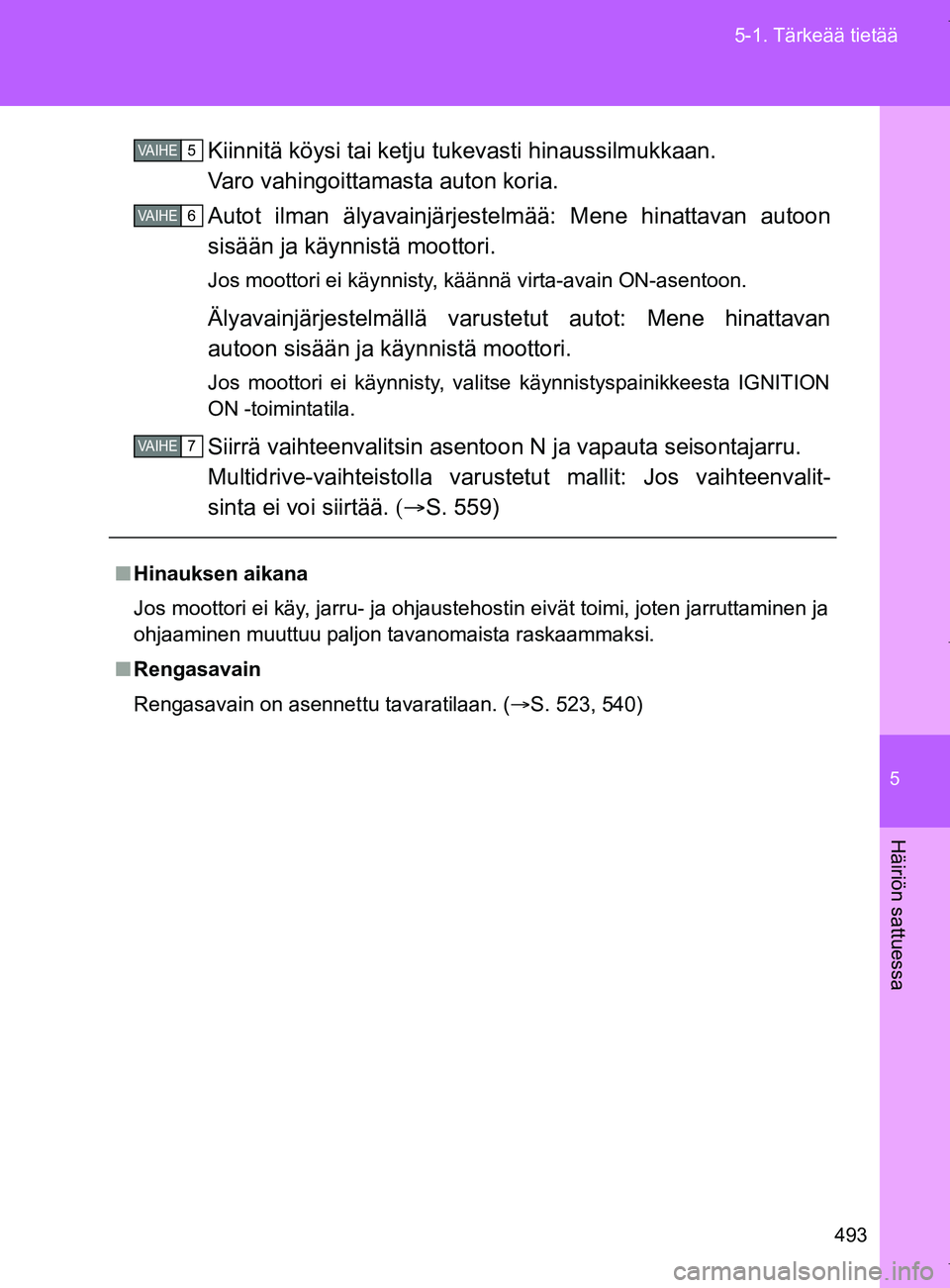 TOYOTA VERSO 2017  Omistajan Käsikirja (in Finnish) 5
493
5-1. Tärkeää tietää
Häiriön sattuessa
OM64517FI
Kiinnitä köysi tai ketju tukevasti hinaussilmukkaan.
Varo vahingoittamasta auton koria.
Autot ilman älyavainjärjestelmää: Mene hinatt