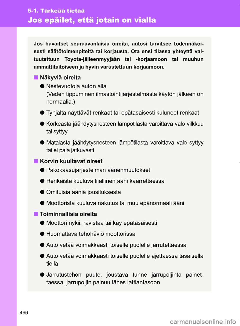 TOYOTA VERSO 2017  Omistajan Käsikirja (in Finnish) 496
5-1. Tärkeää tietää
OM64517FI
Jos epäilet, että jotain on vialla
Jos havaitset seuraavanlaisia oireita, autosi tarvitsee todennäköi-
sesti säätötoimenpiteitä tai korjausta. Ota ensi t