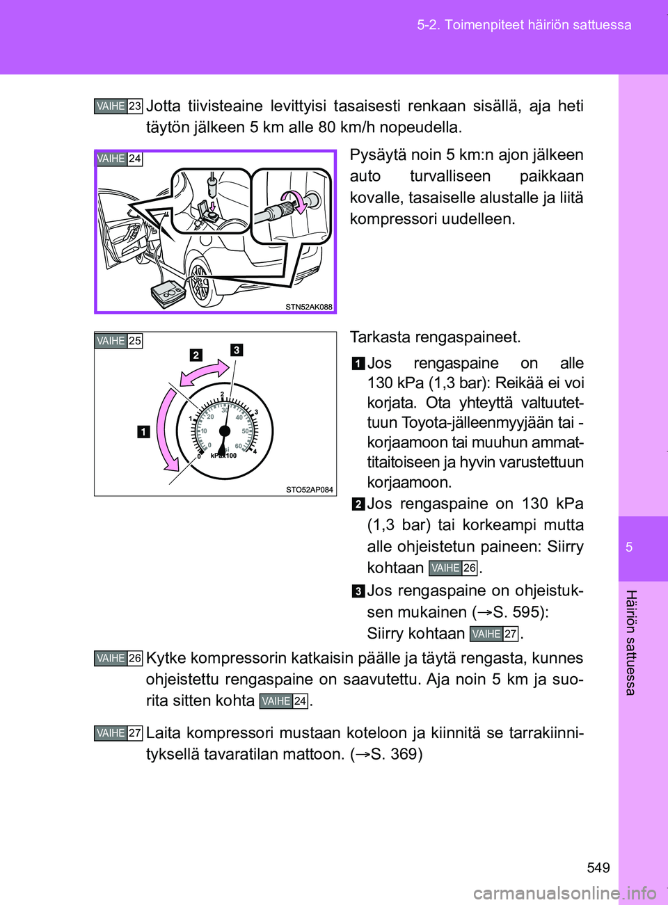TOYOTA VERSO 2017  Omistajan Käsikirja (in Finnish) 5
549
5-2. Toimenpiteet häiriön sattuessa
Häiriön sattuessa
OM64517FI
Jotta tiivisteaine levittyisi tasa
isesti renkaan sisällä, aja heti
täytön jälkeen 5 km alle 80 km/h nopeudella.
Pysäyt