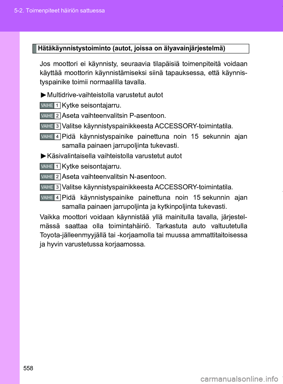 TOYOTA VERSO 2017  Omistajan Käsikirja (in Finnish) 558
5-2. Toimenpiteet häiriön sattuessa
OM64517FI
Hätäkäynnistystoiminto (autot, joissa on älyavainjärjestelmä)
Jos moottori ei käynnisty, seuraav
ia tilapäisiä toimenpiteitä voidaan
käyt