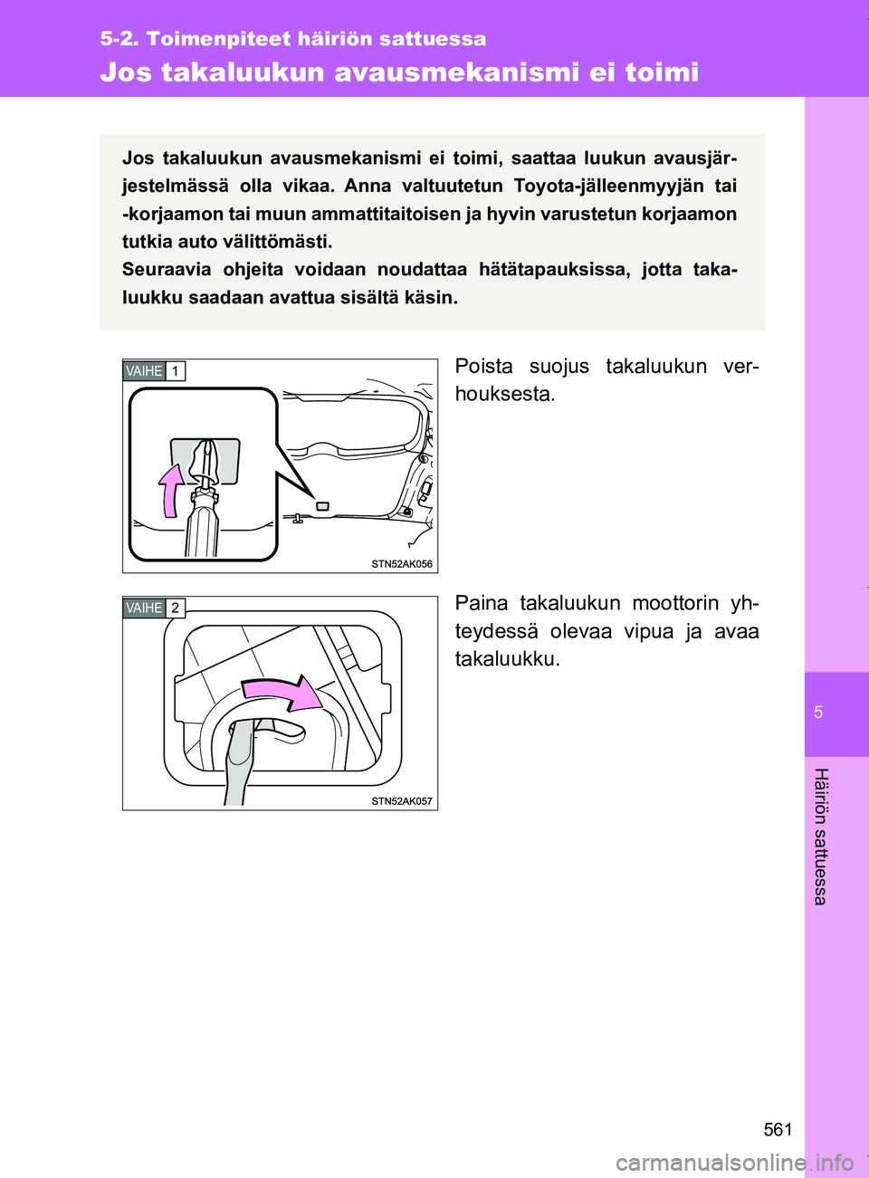 TOYOTA VERSO 2017  Omistajan Käsikirja (in Finnish) 5
561
5-2. Toimenpiteet häiriön sattuessa
Häiriön sattuessa
OM64517FI
Jos takaluukun avausmekanismi ei toimi
Poista suojus takaluukun ver-
houksesta.
Paina takaluukun moottorin yh-
teydessä oleva