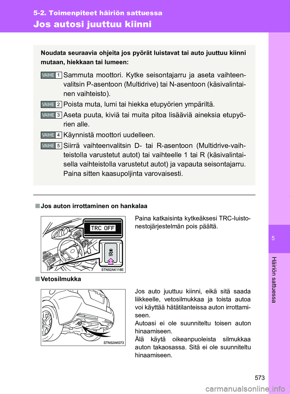 TOYOTA VERSO 2017  Omistajan Käsikirja (in Finnish) 5
573
5-2. Toimenpiteet häiriön sattuessa
Häiriön sattuessa
OM64517FI
Jos autosi juuttuu kiinni
■Jos auton irrottaminen on hankalaa
■ Vetosilmukka Noudata seuraavia ohjeita jos pyörät luista