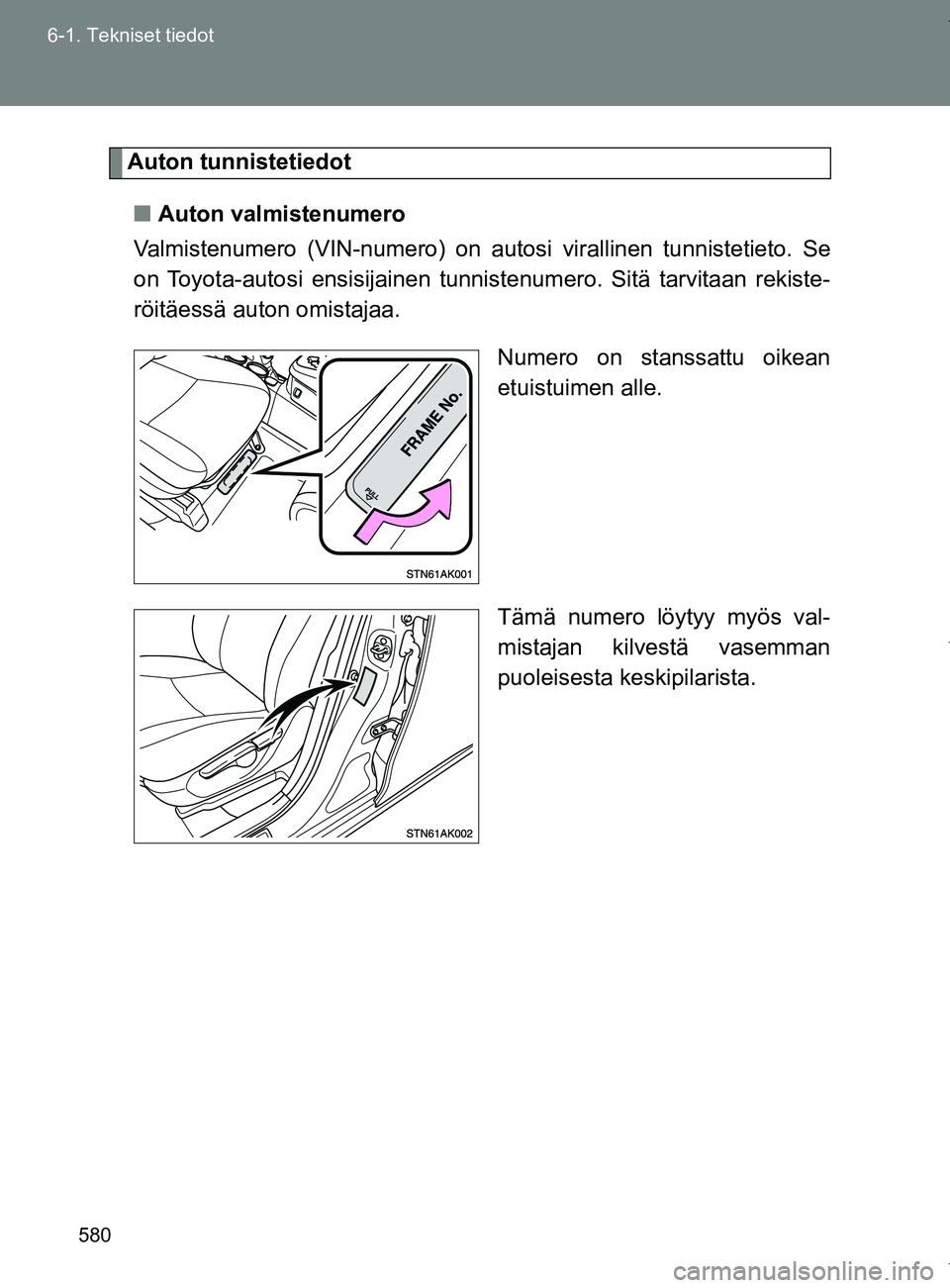 TOYOTA VERSO 2017  Omistajan Käsikirja (in Finnish) 580
6-1. Tekniset tiedot
OM64517FI
Auton tunnistetiedot
■ Auton valmistenumero
Valmistenumero (VIN-numero) on autosi virallinen tunnistetieto. Se
on Toyota-autosi ensisijainen tunnistenumero. Sitä 