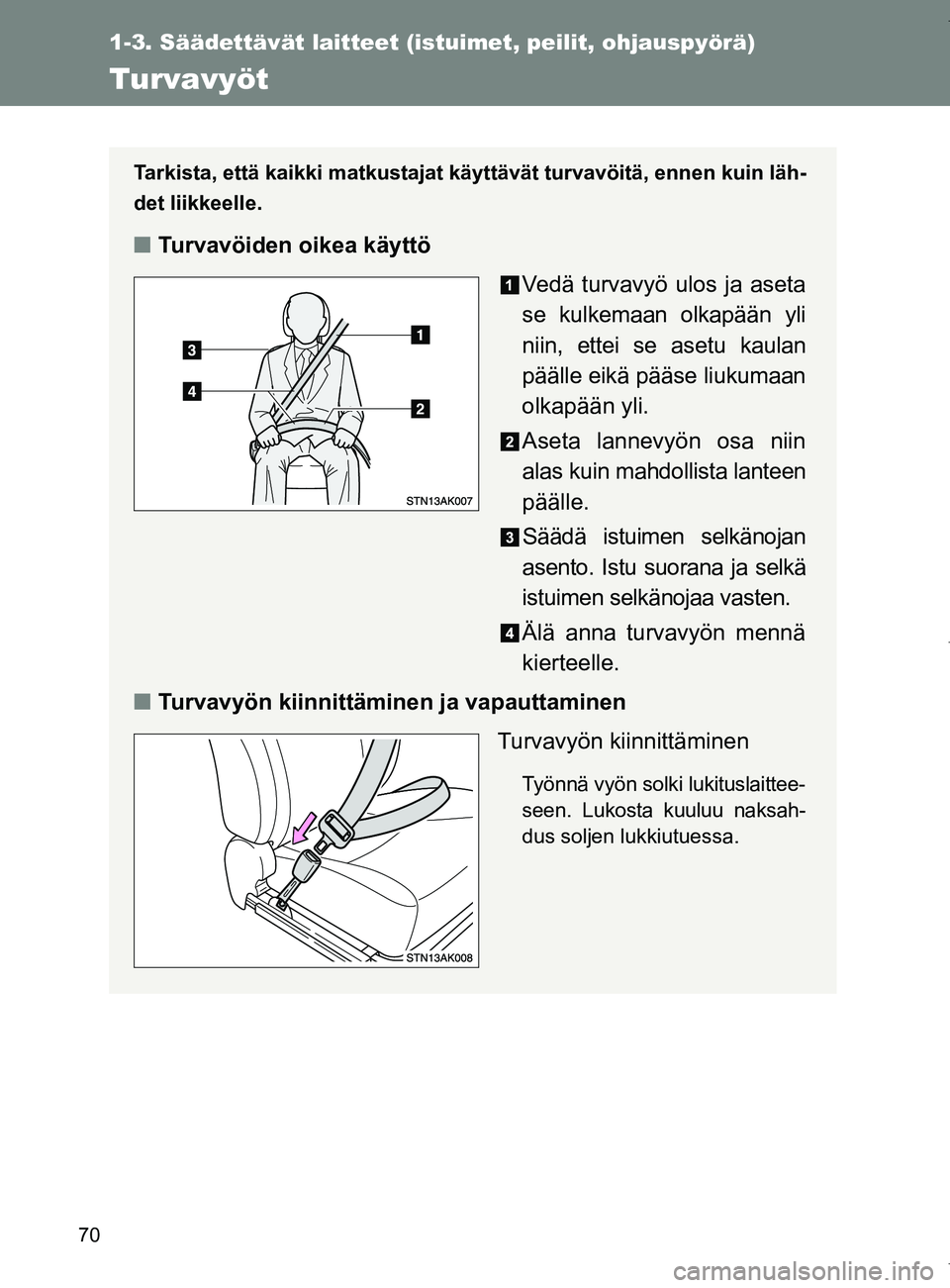 TOYOTA VERSO 2017  Omistajan Käsikirja (in Finnish) 70
1-3. Säädettävät laitteet (istuimet, peilit, ohjauspyörä)
OM64517FI
Turvavyöt
Tarkista, että kaikki matkustajat käyttävät turvavöitä, ennen kuin läh-
det liikkeelle.
■Turvavöiden o