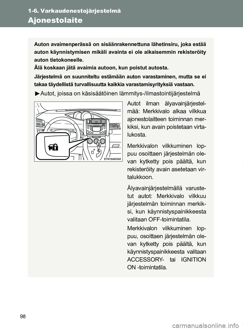 TOYOTA VERSO 2017  Omistajan Käsikirja (in Finnish) 98
OM64517FI
1-6. Varkaudenestojärjestelmä
Ajonestolaite
Auton avaimenperässä on sisäänrakennettuna lähetinsiru, joka estää
auton käynnistymisen mikäli avainta ei ole aikaisemmin rekisterö