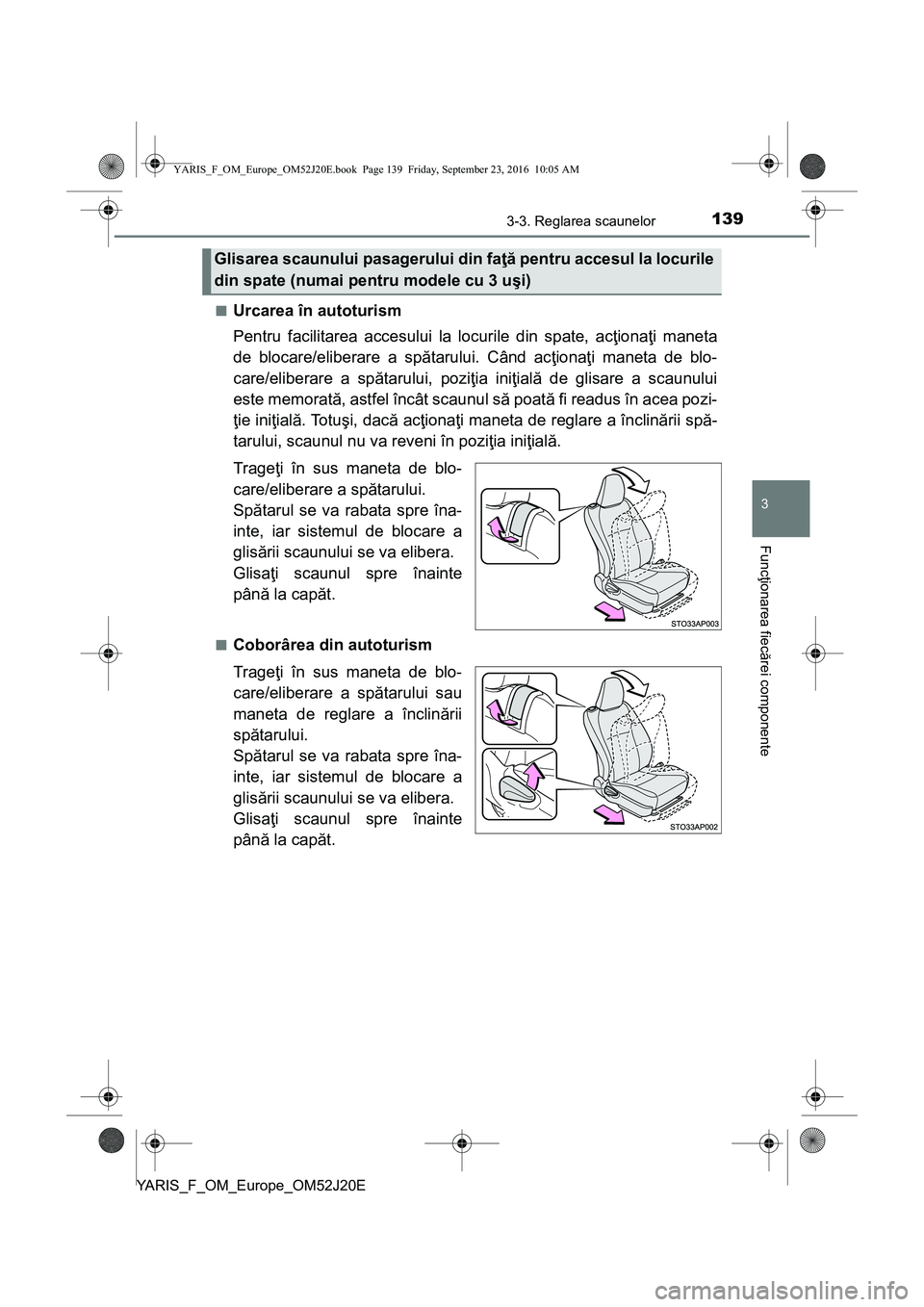 TOYOTA YARIS 2016  Manual de utilizare (in Romanian) 1393-3. Reglarea scaunelor
3
Funcţionarea fiecărei componente
YARIS_F_OM_Europe_OM52J20E■
Urcarea în autoturism
Pentru facilitarea accesului la locurile din spate, acţionaţi maneta
de blocare/e