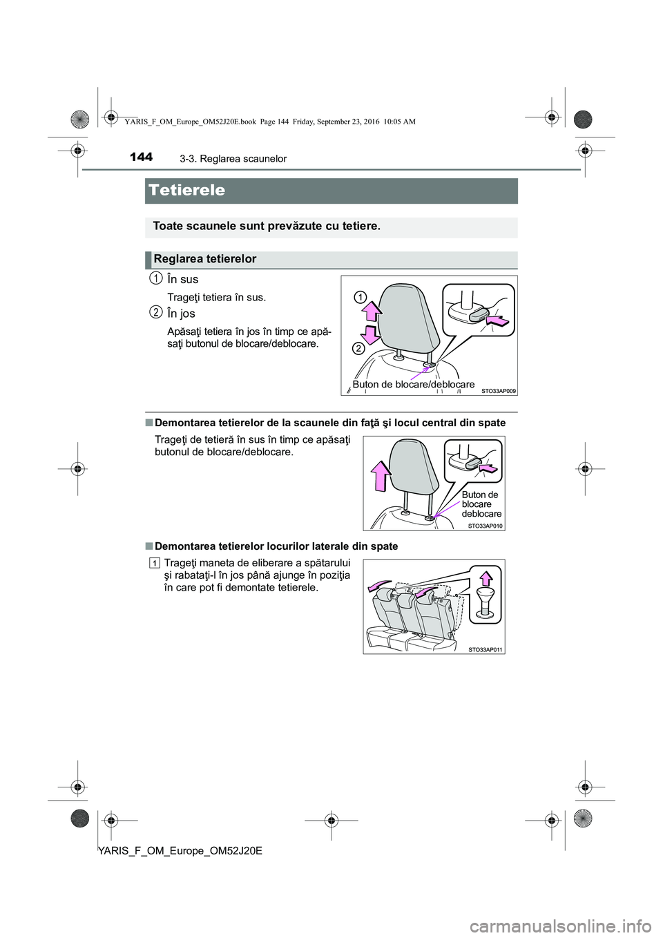 TOYOTA YARIS 2016  Manual de utilizare (in Romanian) 1443-3. Reglarea scaunelor
YARIS_F_OM_Europe_OM52J20E
Tetierele
În sus
Trageţi tetiera în sus.
În jos
Apăsaţi tetiera în jos în timp ce apă-
saţi butonul de blocare/deblocare.
■Demontarea 