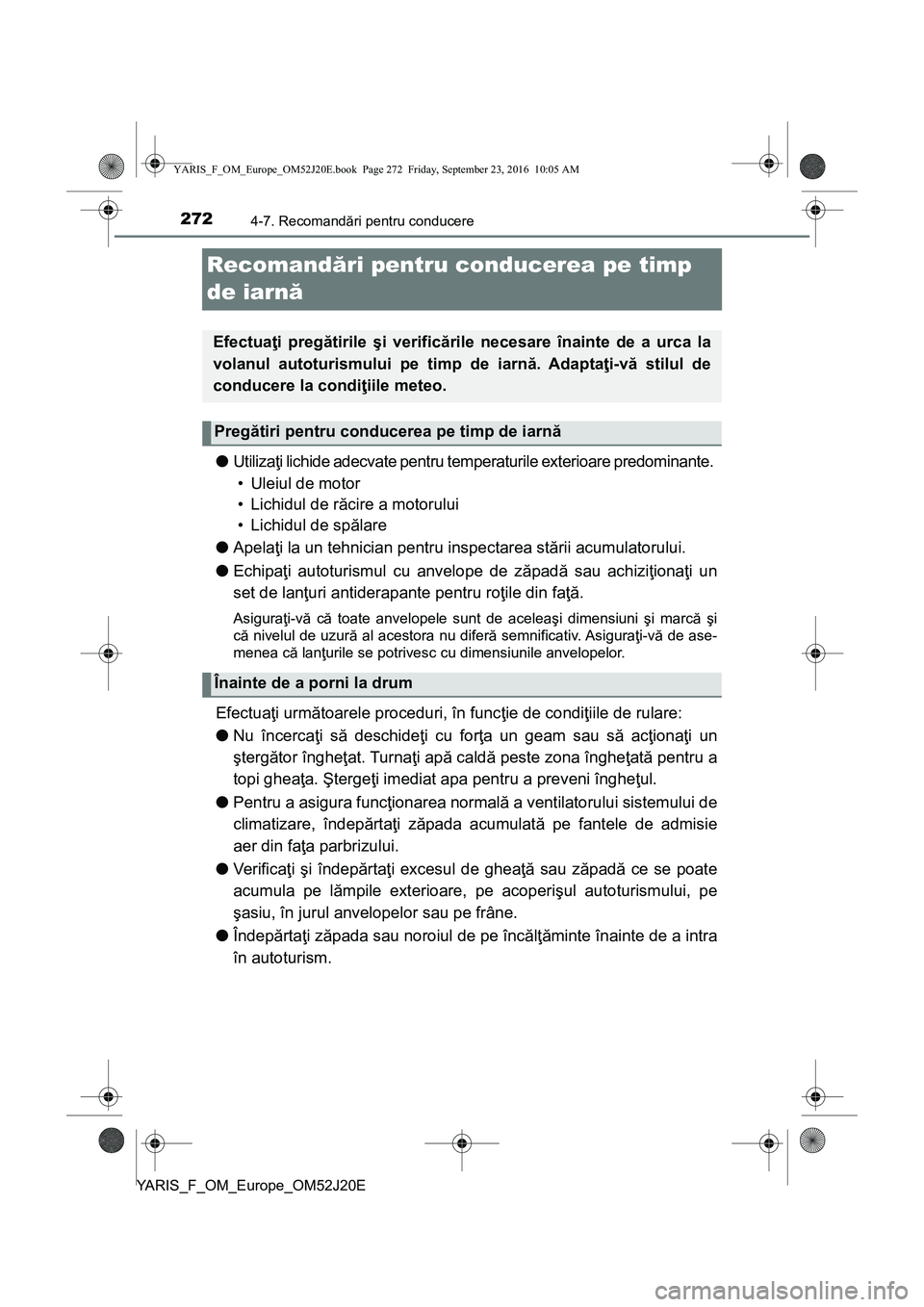 TOYOTA YARIS 2016 Manual de utilizare (in Romanian) 2724-7. Recomandări pentru conducere
YARIS_F_OM_Europe_OM52J20E
Recomandări pentru conducerea pe timp
de iarnă
●Utilizaţi lichide adecvate pentru temperaturile exterioare predominante.
• Ule TOYOTA YARIS 2016 Manual de utilizare (in Romanian) 2724-7. Recomandări pentru conducere
YARIS_F_OM_Europe_OM52J20E
Recomandări pentru conducerea pe timp
de iarnă
●Utilizaţi lichide adecvate pentru temperaturile exterioare predominante.
• Ule