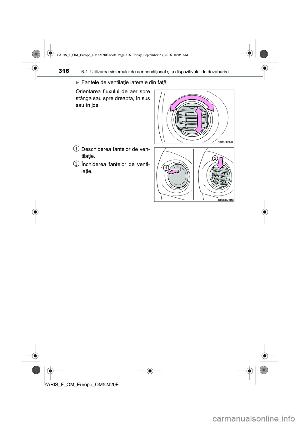 TOYOTA YARIS 2016  Manual de utilizare (in Romanian) 3166-1. Utilizarea sistemului de aer condiţionat şi a dispozitivului de dezaburire
YARIS_F_OM_Europe_OM52J20E
Fantele de ventilaţie laterale din faţă
Orientarea fluxului de aer spre
stânga sa