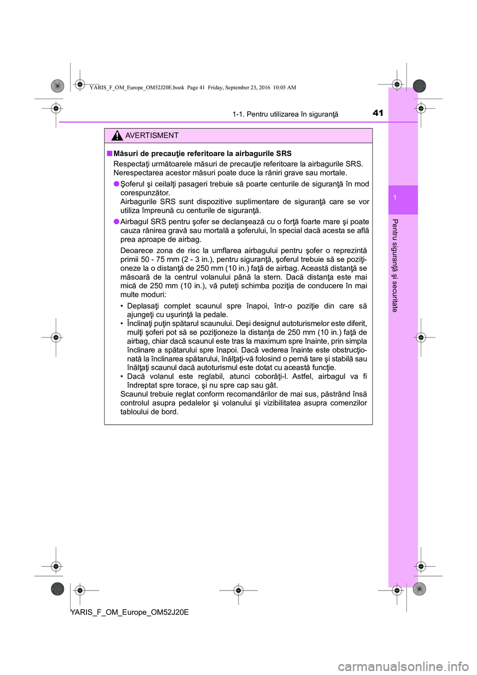 TOYOTA YARIS 2016  Manual de utilizare (in Romanian) 411-1. Pentru utilizarea în siguranţă
1
Pentru siguranţă şi securitate
YARIS_F_OM_Europe_OM52J20E
AVERTISMENT
■Măsuri de precauţie referitoare la airbagurile SRS
Respectaţi următoarele mă