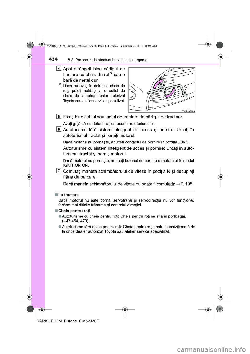 TOYOTA YARIS 2016 Manual de utilizare (in Romanian) 4348-2. Proceduri de efectuat în cazul unei urgenţe
YARIS_F_OM_Europe_OM52J20E
Apoi strângeţi bine cârligul de
tractare cu cheia de roţi
* sau o
bară de metal dur.
*:Dacă nu aveţi în dotare TOYOTA YARIS 2016 Manual de utilizare (in Romanian) 4348-2. Proceduri de efectuat în cazul unei urgenţe
YARIS_F_OM_Europe_OM52J20E
Apoi strângeţi bine cârligul de
tractare cu cheia de roţi
* sau o
bară de metal dur.
*:Dacă nu aveţi în dotare