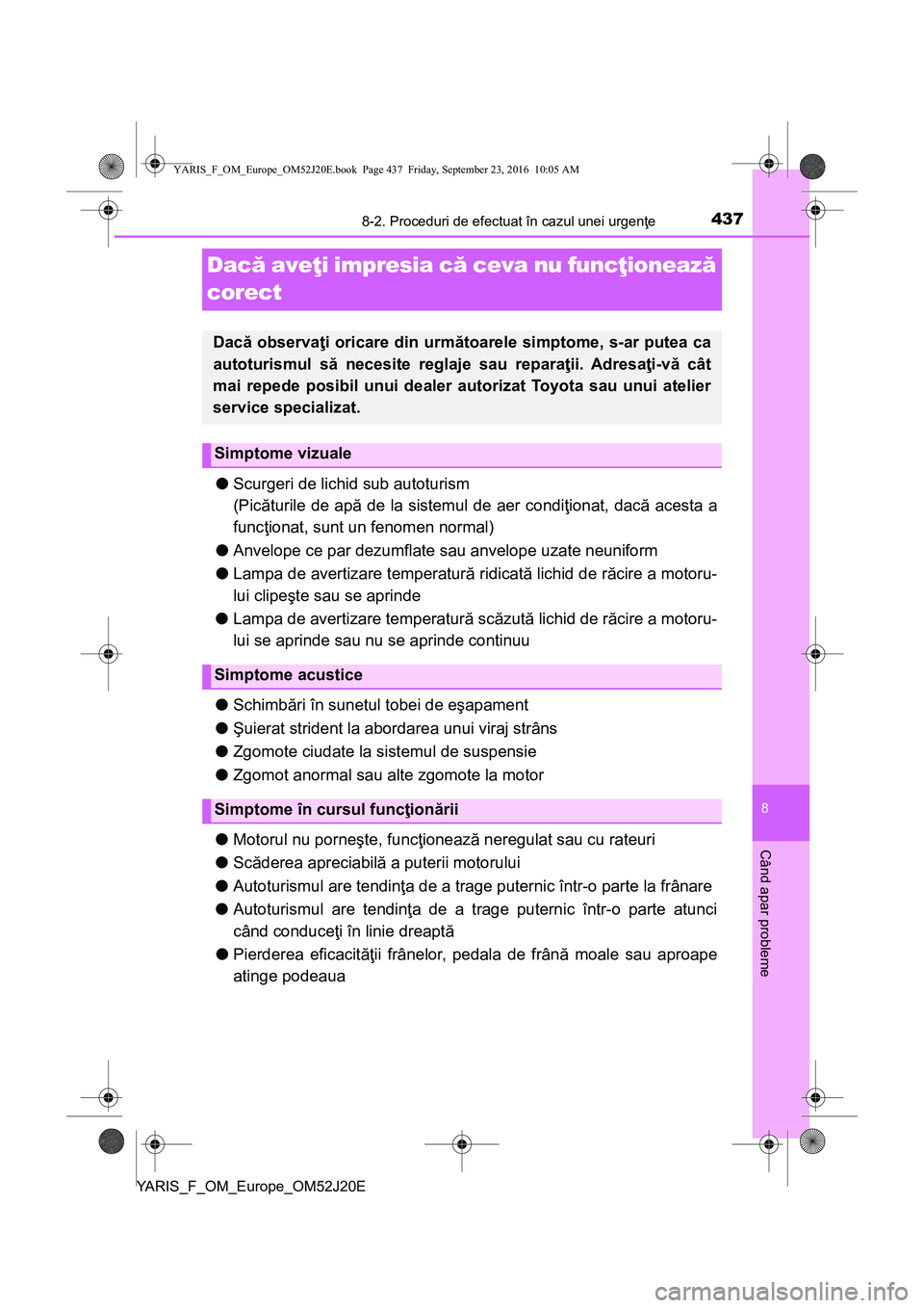 TOYOTA YARIS 2016 Manual de utilizare (in Romanian) 4378-2. Proceduri de efectuat în cazul unei urgenţe
8
Când apar probleme
YARIS_F_OM_Europe_OM52J20E
Dacă aveţi impresia că ceva nu funcţionează
corect
●Scurgeri de lichid sub autoturism
(Pi TOYOTA YARIS 2016 Manual de utilizare (in Romanian) 4378-2. Proceduri de efectuat în cazul unei urgenţe
8
Când apar probleme
YARIS_F_OM_Europe_OM52J20E
Dacă aveţi impresia că ceva nu funcţionează
corect
●Scurgeri de lichid sub autoturism
(Pi
