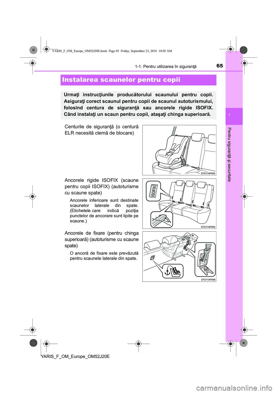 TOYOTA YARIS 2016  Manual de utilizare (in Romanian) 651-1. Pentru utilizarea în siguranţă
1
Pentru siguranţă şi securitate
YARIS_F_OM_Europe_OM52J20E
Instalarea scaunelor pentru copii
Centurile de siguranţă (o centură
ELR necesită clemă de b