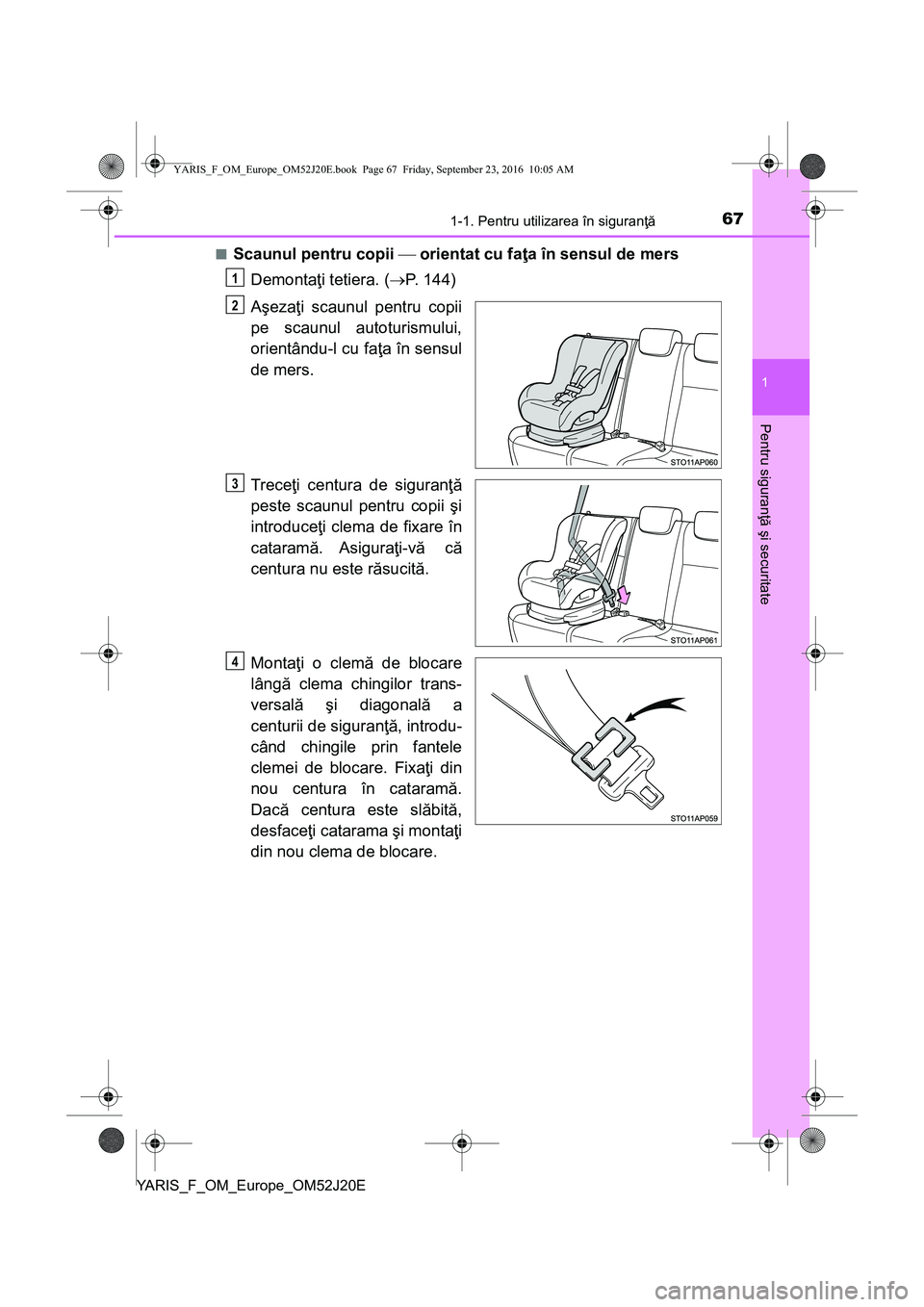 TOYOTA YARIS 2016  Manual de utilizare (in Romanian) 671-1. Pentru utilizarea în siguranţă
1
Pentru siguranţă şi securitate
YARIS_F_OM_Europe_OM52J20E■
Scaunul pentru copii  orientat cu faţa în sensul de mers
Demontaţi tetiera. (P. 144)