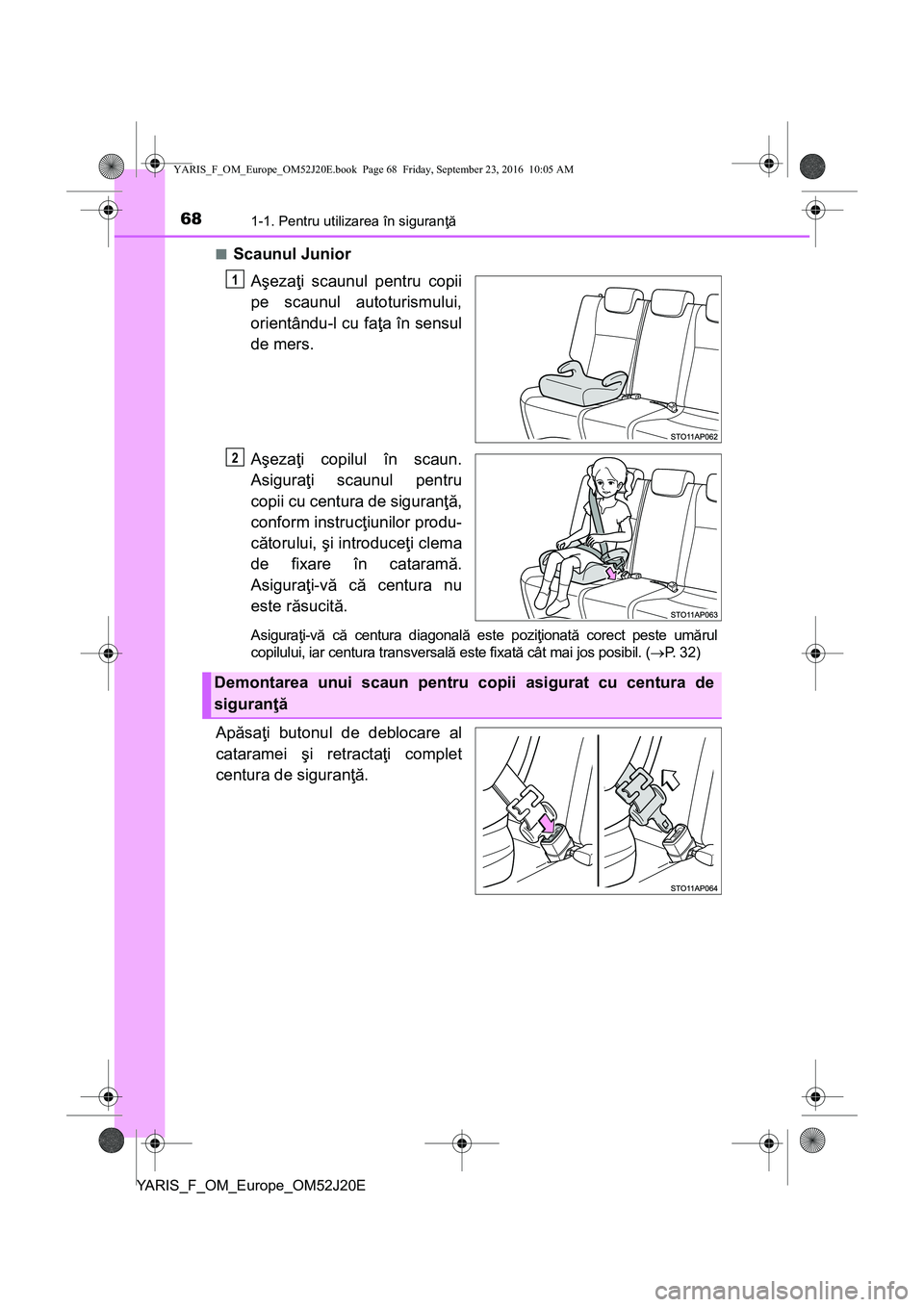 TOYOTA YARIS 2016  Manual de utilizare (in Romanian) 681-1. Pentru utilizarea în siguranţă
YARIS_F_OM_Europe_OM52J20E■
Scaunul Junior
Aşezaţi scaunul pentru copii
pe scaunul autoturismului,
orientându-l cu faţa în sensul
de mers.
Aşezaţi cop