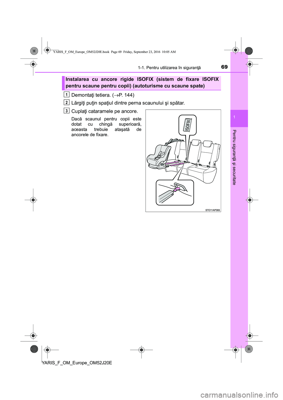 TOYOTA YARIS 2016  Manual de utilizare (in Romanian) 691-1. Pentru utilizarea în siguranţă
1
Pentru siguranţă şi securitate
YARIS_F_OM_Europe_OM52J20E
Demontaţi tetiera. (P. 144)
Lărgiţi puţin spaţiul dintre perna scaunului şi spătar.
Cu