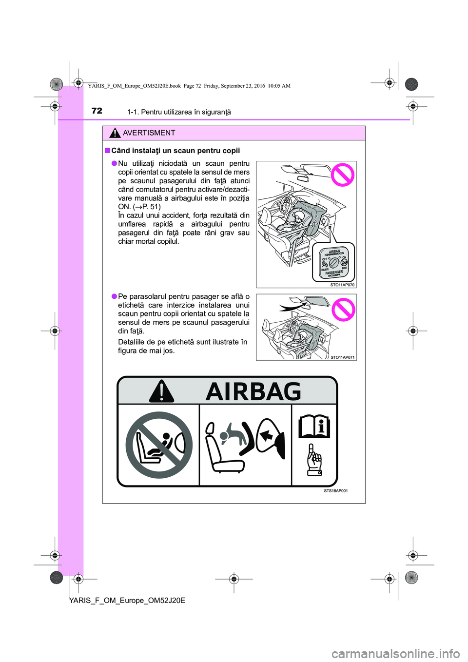 TOYOTA YARIS 2016  Manual de utilizare (in Romanian) 721-1. Pentru utilizarea în siguranţă
YARIS_F_OM_Europe_OM52J20E
AVERTISMENT
■Când instalaţi un scaun pentru copii
●Nu utilizaţi niciodată un scaun pentru
copii orientat cu spatele la sensu