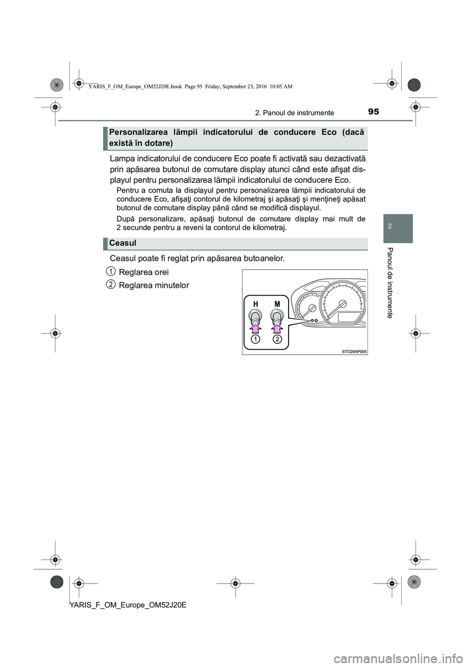 TOYOTA YARIS 2016  Manual de utilizare (in Romanian) 952. Panoul de instrumente
2
Panoul de instrumente
YARIS_F_OM_Europe_OM52J20E
Lampa indicatorului de conducere Eco poate fi activată sau dezactivată
prin apăsarea butonul de comutare display atunci