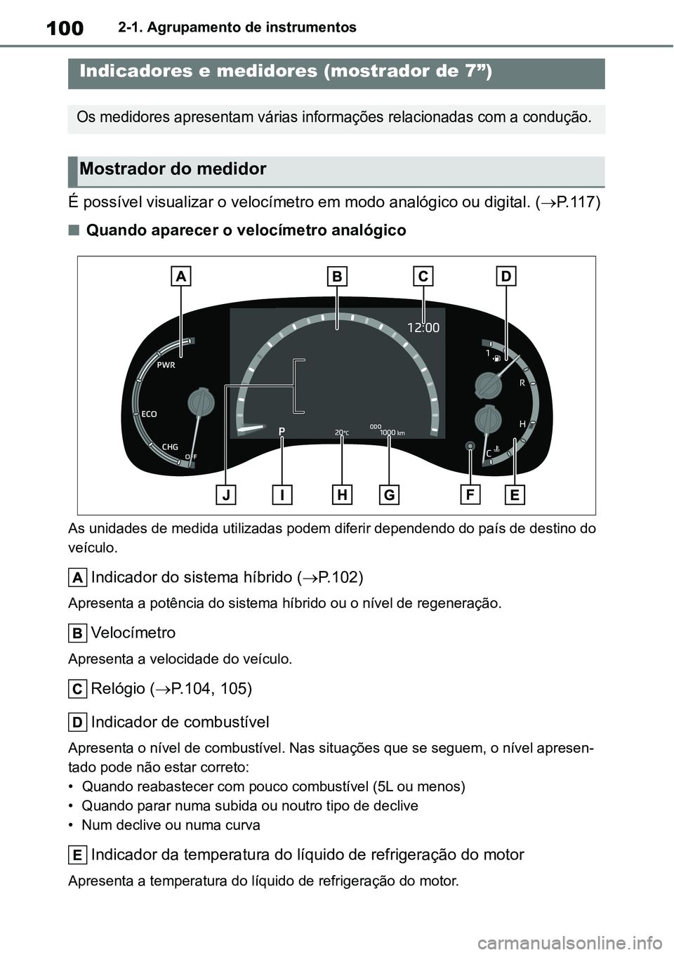 TOYOTA YARIS CROSS 2022  Manual de utilização (in Portuguese) 1002-1. Agrupamento de instrumentos
É possível visualizar o velocímetro em modo analógico ou digital. (P. 1 1 7 )
Quando aparecer o velocímetro analógico
As unidades de medida utilizadas p