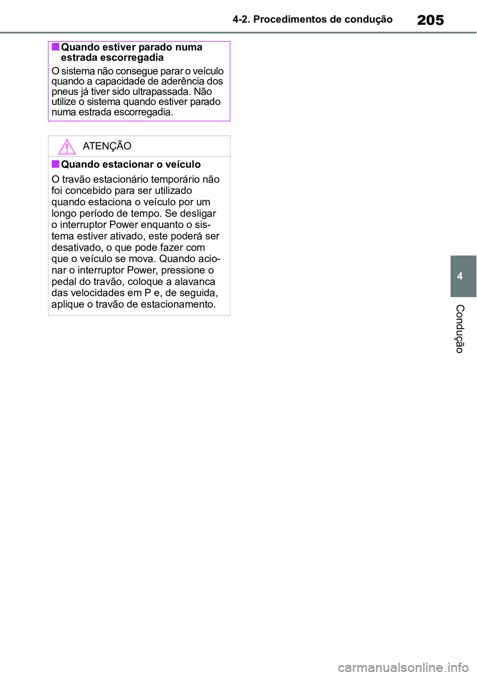 TOYOTA YARIS CROSS 2022  Manual de utilização (in Portuguese) 205
4 4-2. Procedimentos de condução
Condução
Quando estiver parado numa 
estrada escorregadia
O sistema não consegue parar o veículo 
quando a capacidade de aderência dos 
pneus já tiver s