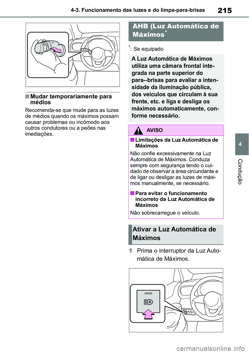 TOYOTA YARIS CROSS 2022 Manual de utilização (in Portuguese) 215
4 4-3. Funcionamento das luzes e do limpa-para-brisas
Condução
Mudar temporariamente para
médios
Recomenda-se que mude para as luzes
de médios quando os máximos possam
causar problemas TOYOTA YARIS CROSS 2022 Manual de utilização (in Portuguese) 215
4 4-3. Funcionamento das luzes e do limpa-para-brisas
Condução
Mudar temporariamente para
médios
Recomenda-se que mude para as luzes
de médios quando os máximos possam
causar problemas