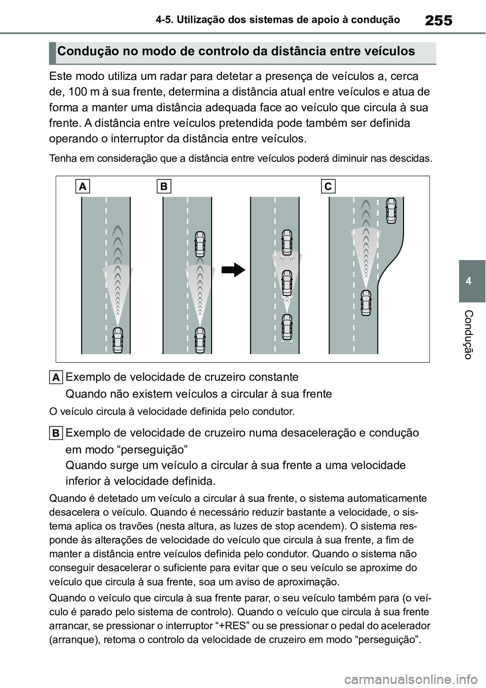 TOYOTA YARIS CROSS 2022 Manual de utilização (in Portuguese) 255
4 4-5. Utilização dos sistemas de apoio à condução
Condução
Este modo utiliza um radar para detetar a presença de veículos a, cerca
de, 100 m à sua frente, determina a distância atual TOYOTA YARIS CROSS 2022 Manual de utilização (in Portuguese) 255
4 4-5. Utilização dos sistemas de apoio à condução
Condução
Este modo utiliza um radar para detetar a presença de veículos a, cerca
de, 100 m à sua frente, determina a distância atual