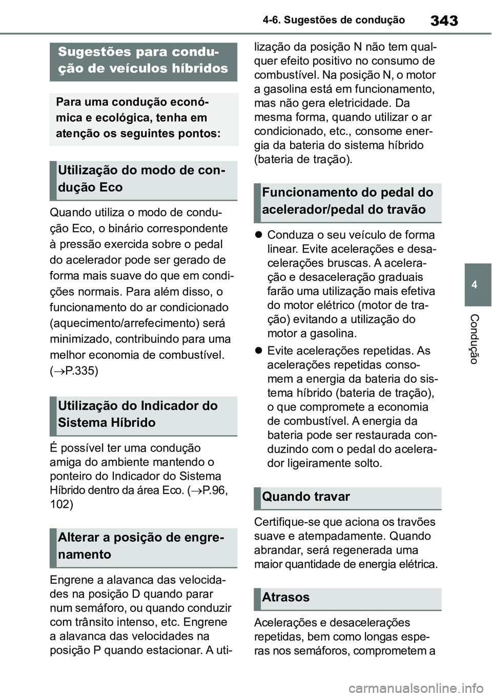 TOYOTA YARIS CROSS 2022 Manual de utilização (in Portuguese) 343
4 4-6. Sugestões de condução
Condução
4-6.Sugestões de condução
Quando utiliza o modo de condu-
ção Eco, o binário correspondente
à pressão exercida sobre o pedal
do acelerador pode TOYOTA YARIS CROSS 2022 Manual de utilização (in Portuguese) 343
4 4-6. Sugestões de condução
Condução
4-6.Sugestões de condução
Quando utiliza o modo de condu-
ção Eco, o binário correspondente
à pressão exercida sobre o pedal
do acelerador pode