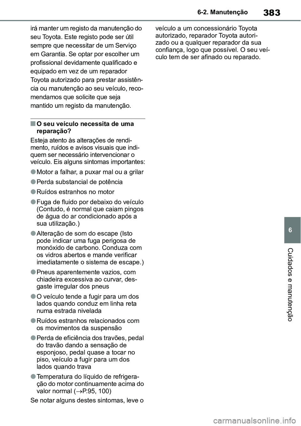 TOYOTA YARIS CROSS 2022 Manual de utilização (in Portuguese) 383
6 6-2. Manutenção
Cuidados e manutenção
irá manter um registo da manutenção do
seu Toyota. Este registo pode ser útil
sempre que necessitar de um Serviço
em Garantia. Se optar por esco TOYOTA YARIS CROSS 2022 Manual de utilização (in Portuguese) 383
6 6-2. Manutenção
Cuidados e manutenção
irá manter um registo da manutenção do
seu Toyota. Este registo pode ser útil
sempre que necessitar de um Serviço
em Garantia. Se optar por esco